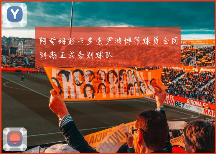 阿奇姆彭卡多索尹鸿博等球员合同到期正式告别球队