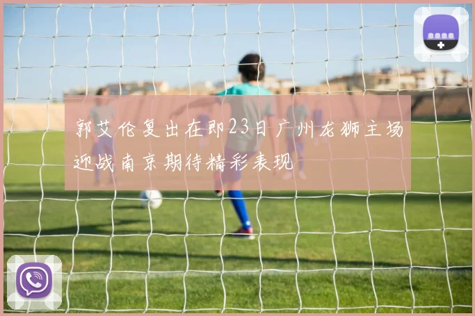郭艾伦复出在即23日广州龙狮主场迎战南京期待精彩表现