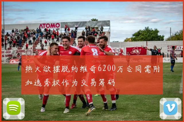 热火欲摆脱约维奇6200万合同需附加选秀权作为交易筹码
