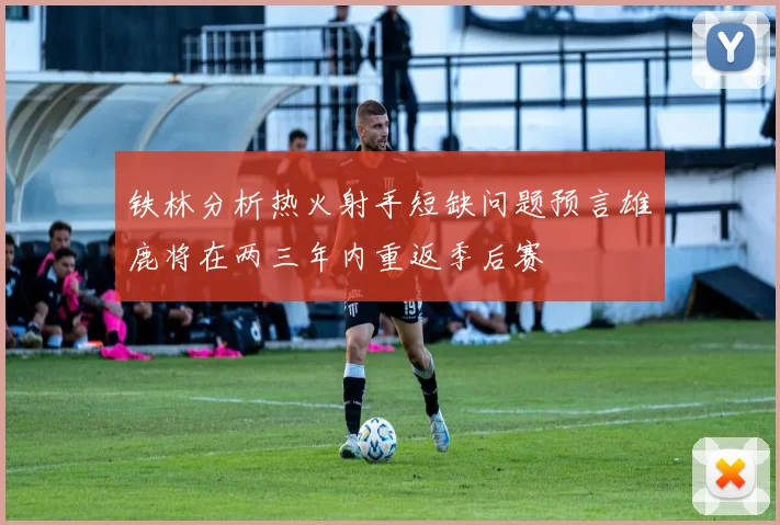 铁林分析热火射手短缺问题预言雄鹿将在两三年内重返季后赛