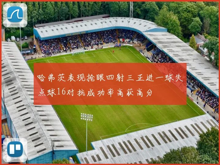 哈弗茨表现抢眼四射三正进一球失点球16对抗成功率高获高分