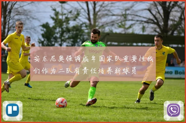 安东尼奥强调成年国家队重要性我们作为二队有责任培养新球员