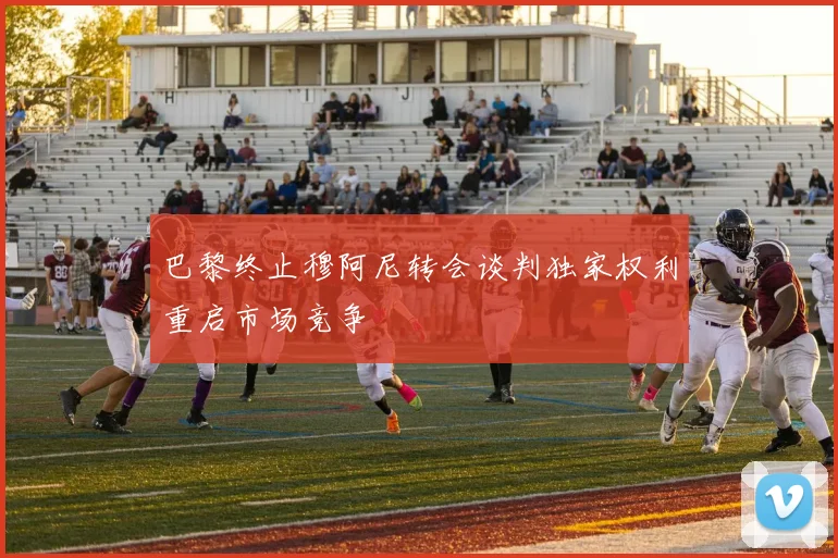 巴黎终止穆阿尼转会谈判独家权利重启市场竞争