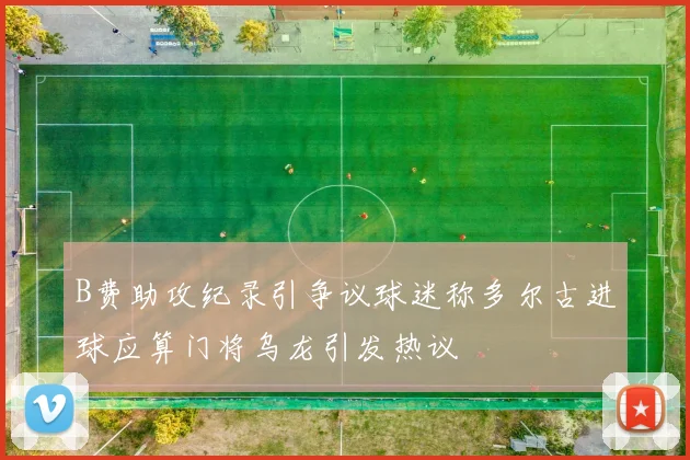 B费助攻纪录引争议球迷称多尔古进球应算门将乌龙引发热议
