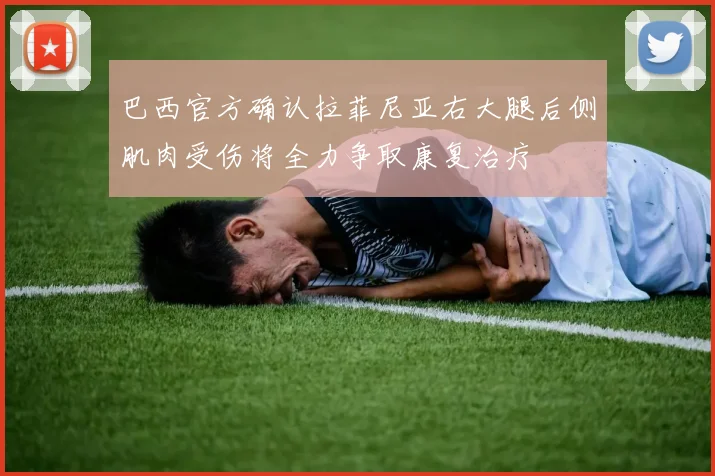 巴西官方确认拉菲尼亚右大腿后侧肌肉受伤将全力争取康复治疗