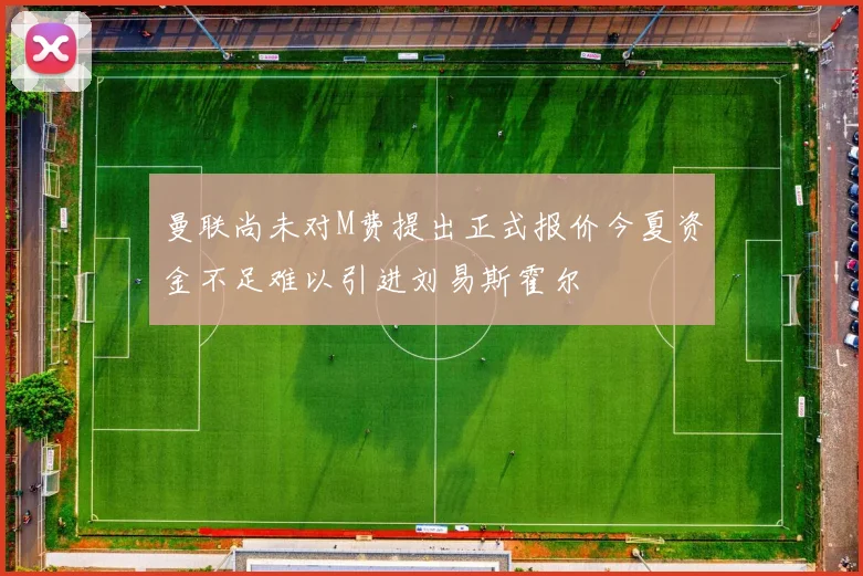 曼联尚未对M费提出正式报价今夏资金不足难以引进刘易斯霍尔