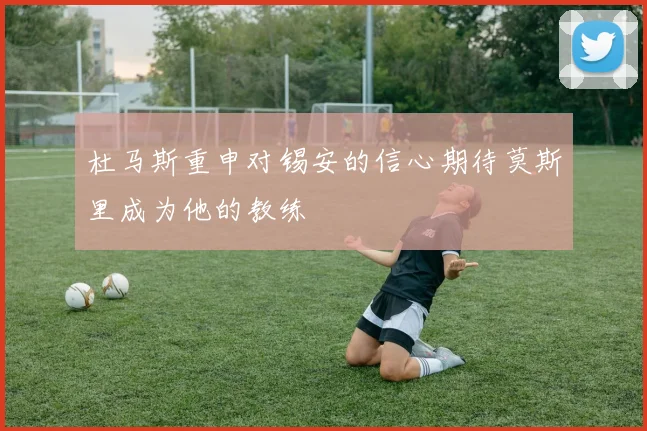杜马斯重申对锡安的信心期待莫斯里成为他的教练