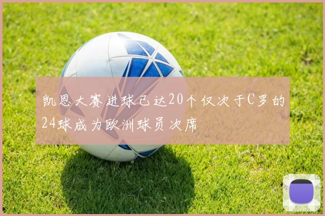 凯恩大赛进球已达20个仅次于C罗的24球成为欧洲球员次席
